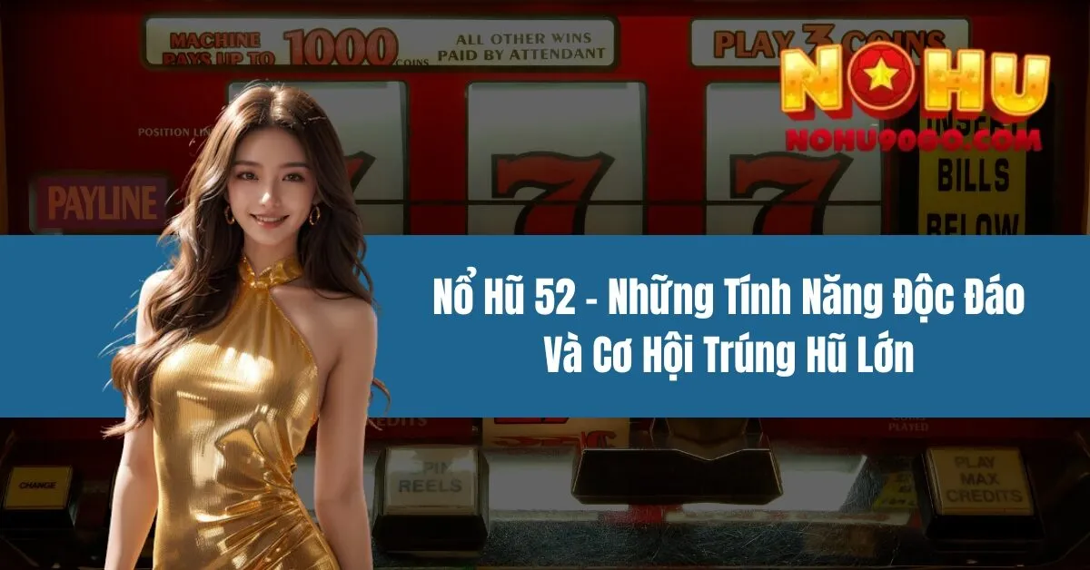 Nổ Hũ 52 - Những Tính Năng Độc Đáo Và Cơ Hội Trúng Hũ Lớn